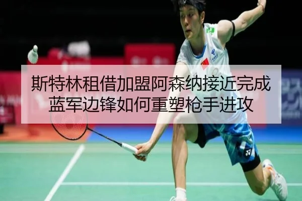 斯特林租借加盟阿森纳接近完成 蓝军边锋如何重塑枪手进攻