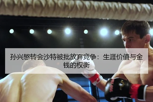 孙兴慜转会沙特被批放弃竞争：生涯价值与金钱的权衡